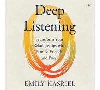 Deep Listening: Transform Your Relationships With Family, Friends and Foes