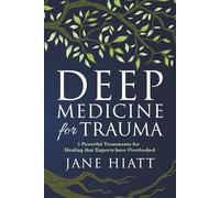 Deep Medicine for Trauma: 5 Powerful Treatments for Healing That Experts Have Overlooked
