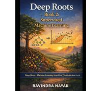 Deep Roots - Book 2: Supervised Machine Learning: Series: Deep Roots: Machine Learning from First Principles (Book 2 of 8)