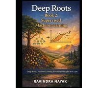 Deep Roots - Book 2: Supervised Machine Learning: Series: Deep Roots: Machine Learning from First Principles (Book 2 of 8)
