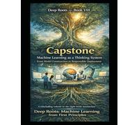 Deep Roots - Book VIII Capstone: Machine Learning as a Thinking System From Model Construction to Responsible Deployment: A concluding volume in the eight-book masterclass Deep Roots