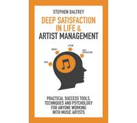 Deep Satisfaction In Life and Artist Management: Practical Success Tools, Techniques and Psychology for Anyone Working With Music Artists