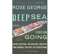 Deep Sea and Foreign Going: Inside Shipping, the Invisible Industry that Brings You 90% of Everything