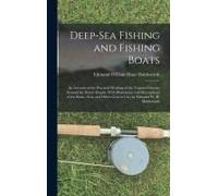 Deep-Sea Fishing And Fishing Boats: An Account Of The Practical Working Of The Various Fisheries Around The British Islands. With Illustrations And De