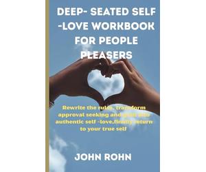 DEEP-SEATED SELF -LOVE WORKBOOK FOR PEOPLE- PLEASERS: Rewrite the rules, transform approval seeking and guilt, into authentic self -love,and finally return to your true self.