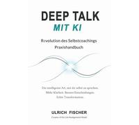 Deep Talk mit KI: Selbstcoaching mit ChatGPT - Ein Praxishandbuch für Selbstreflexion, mentale Klarheit, neue Wege, Perspektiven für ein authentisches Leben