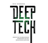 Deep Tech: Demystifying the Breakthrough Technologies That Will Revolutionize Everything