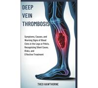Deep Vein Thrombosis: Symptoms, Causes, and Warning Signs of Blood Clots in the Legs or Pelvis, Recognizing Silent Cases, Risks, and Effective Treatment