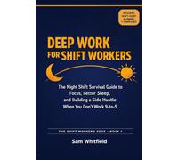 Deep Work for Shift Workers: The Night Shift Survival Guide to Focus, Better Sleep, and Building a Side Hustle When You Don't Work 9-to-5