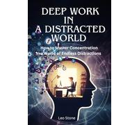 Deep Work in a Distracted World: How to Master Concentration in a World of Endless Distractions