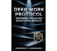 Deep Work Protocol: Mastering Focus for Exceptional Results