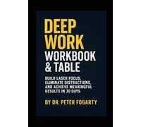Deep Work Workbook & Table: Build Laser Focus, Eliminate Distractions, and Achieve Meaningful Results in 30 Days