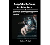 Deepfake Defense Architecture: Hardening Your Digital Identity Against AI-Powered Phishing, Voice Cloning, and Advanced Social Engineering.