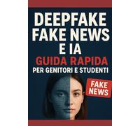 Deepfake, Fake News e IA: Guida Rapida per Genitori e Studenti: Impara in 2 ore a identificare notizie false, deepfake e contenuti creati dall’intelligenza artificiale