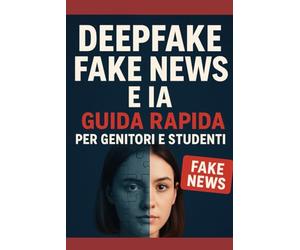 Deepfake, Fake News e IA: Guida Rapida per Genitori e Studenti: Impara in 2 ore a identificare notizie false, deepfake e contenuti creati dall’intelligenza artificiale