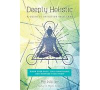 Deeply Holistic: A Guide to Intuitive Self-Care: Know Your Body, Live Consciously, and Nurture Yo ur Spirit