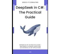DeepSeek in C#: The Practical Guide: Mastering AI-Powered Search and Data Retrieval in .NET Applications