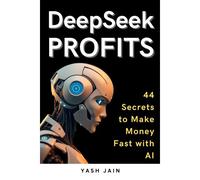 Deepseek Profits: 44 Secrets To Make Money Fast With Ai (Deepseek Mastery Series: From Basics To Brilliance)