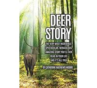 Deer Story: The Very Most Incredible, Spectacular, Miraculous, Amazing Story You'll Ever Read In Your Life And It's All True