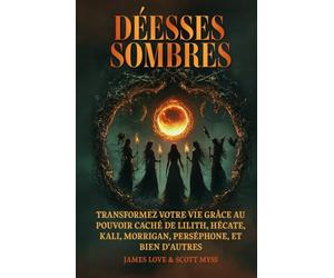 Déesse Sombres: Transformez votre vie avec le pouvoir caché de Lilith, Hécate, Kali, Morrigan, Perséphone et d'autres / French