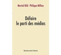 Défaire le parti des médias Martial Bild (Auteur), Philippe Milliau (Auteur)