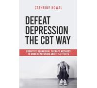 Defeat Depression the CBT way: Cognitive Behavioral Therapy methods to undo Depression and it's effects