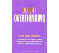 Defeat Overthinking: Proven Tools & Techniques to Calm Anxiety, Stop Negative Thinking, Manage Stress, Take Back Control of Your Mind and Transform Your Life Today