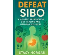 Defeat SIBO: A Holistic Approach to Gut Healing and Lifelong Wellness