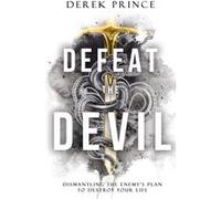 Defeat the Devil: Dismantling the Enemy's Plan to Destroy Your Life