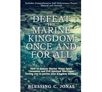 Defeat the Marine Kingdom Once and for All: How to Destroy Marine Water Spirit Covenants and Evil Spiritual Marriages, Freeing You to Pursue Your Kingdom Destiny