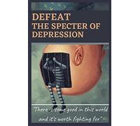 Defeat The Specter Of Depression: Guide To Getting Rid Of The Monster Of Depression, How To Defeat Depression