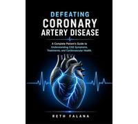 Defeating Coronary Artery Disease: A Complete Patient's Guide to Understanding CAD Symptoms, Treatments, and Cardiovascular Health.