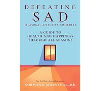 Defeating S A D (Seasonal Affective Disorder): A Guide to Health and Happiness Through All Seasons