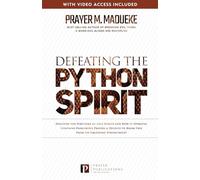 Defeating the Python Spirit: Discover the Symptoms of this Spirits and How it Operates, Contains Dangerous Prayers and Decrees to Break Free From its Squeezing Stronghold