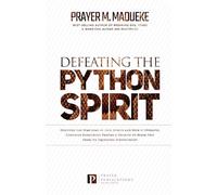 Defeating the Python Spirit: Discover the Symptoms of this Spirits and How it Operates, Contains Dangerous Prayers and Decrees to Break Free From its Squeezing Stronghold!