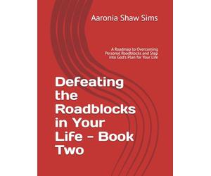 Defeating the Roadblocks in Your Life - Book Two: A Roadmap to Overcoming Personal Roadblocks and Step into God's Plan for Your Life