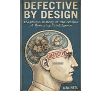 DEFECTIVE BY DESIGN: The Stupid History of The Science of Measuring Intelligence