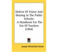 Defects of Vision and Hearing in the Public Schools: A Handbook for the Use of Teachers (1904) Smith, Joseph Whitefield (Auteur)