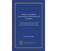 Defence of a liberal construction of the powers of Congress: as regards internal improvement, etc. With a complete refutation of the ultra doctrines respecting consolidation and state sovereignty