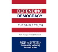 Defending Democracy: The Simple Truth: QUOTES and EXPOSITION to light the way for expanding understanding and taking informed action