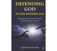DEFENDING GOD IN THE MODERN AGE: Bridging Spirituality, Religion, Philosophy, Psychology, Atheism, and Science