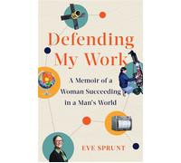 Defending My Work A Memoir of a Woman Succeeding in a Man's World - Eve Sprunt - She Writes Press - ebook (ePub) - Livre