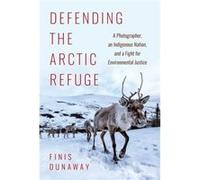Defending the Arctic Refuge by Finis Dunaway Finis Dunaway (Auteur)