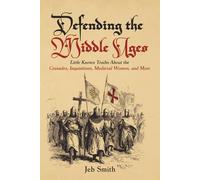 Defending the Middle Ages: Little Known Truths About the Crusades, Inquisitions, Medieval Women, and More