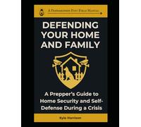 Defending Your Home and Family: A Prepper's Guide To Home Security and Self-Defense During a Crisis