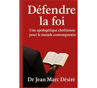 DÉFENDRE LA FOI: Une Apologétique Chrétienne Pour Le Monde Contemporain