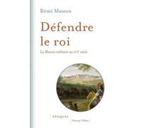 Défendre Le Roi - La Maison Militaire Au Xviie Siècle