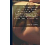 Defensa De Las Fumigaciones Ácido-Minerales Contra Las Razones Expuestas Por La Comisión Médica De Cádiz Para Destruirlas