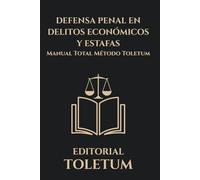 DEFENSA PENAL EN DELITOS ECONOMICOS Y ESTAFAS: MANUAL TOTAL METODO TOLETUM