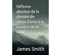 Défense absolue de la divinité de Jésus-Christ à la lumière de la Bible